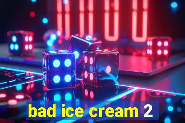bad ice cream 2
